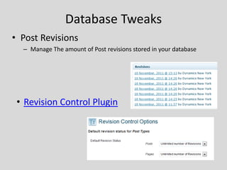 Database Tweaks
• Post Revisions
  – Manage The amount of Post revisions stored in your database




 • Revision Control Plugin
 