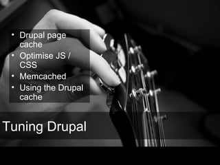 Tuning Drupal
• Drupal page
cache
• Optimise JS /
CSS
• Memcached
• Using the Drupal
cache
 