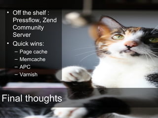 Final thoughts
• Off the shelf :
Pressflow, Zend
Community
Server
• Quick wins:
– Page cache
– Memcache
– APC
– Varnish
 