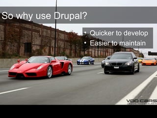 So why use Drupal?
• Quicker to develop
• Easier to maintain
 