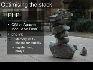 PHP
• CGI vs Apache
Module vc FastCGI
• php.ini:
– Memory limit -
choose for stability
– register_long_
arrays
Optimising the stack
 