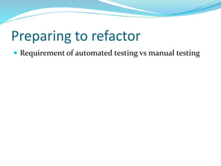 Preparing to refactor
 Requirement of automated testing vs manual testing
 