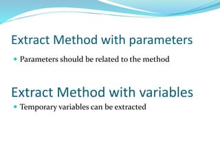 Extract Method with parameters
 Parameters should be related to the method
Extract Method with variables
 Temporary variables can be extracted
 
