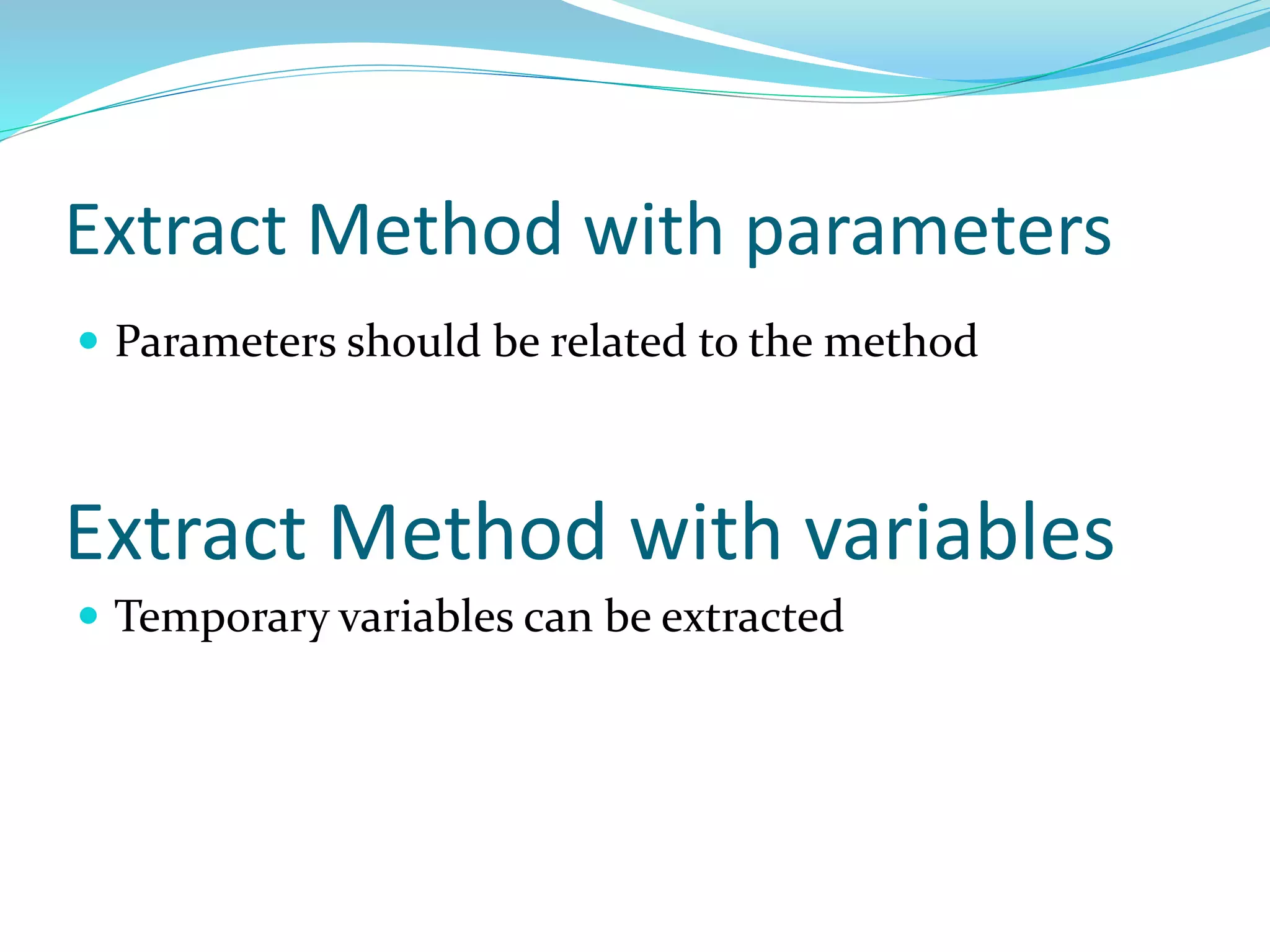 Extract Method with parameters
 Parameters should be related to the method
Extract Method with variables
 Temporary variables can be extracted
 