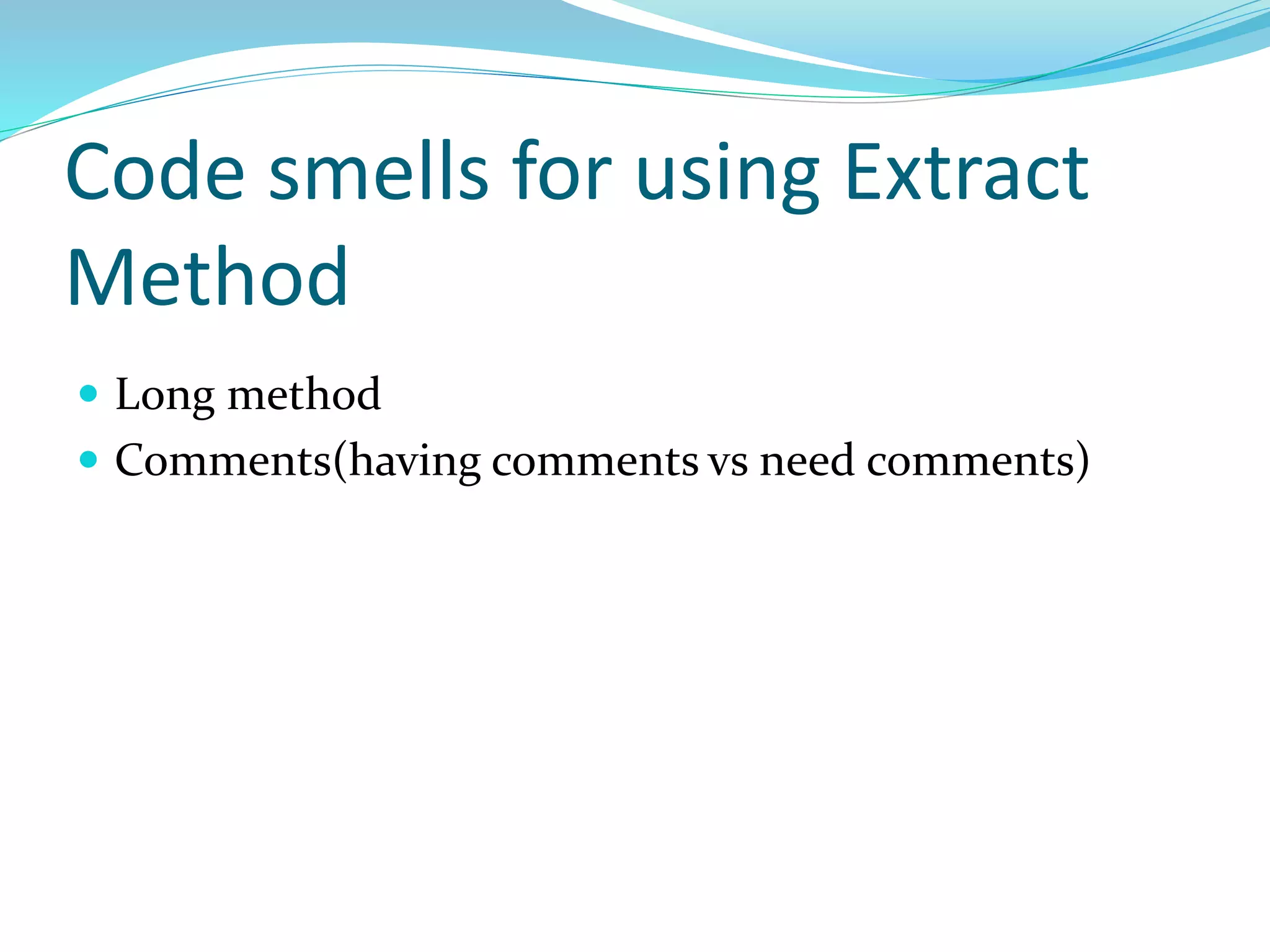 Code smells for using Extract
Method
 Long method
 Comments(having comments vs need comments)
 