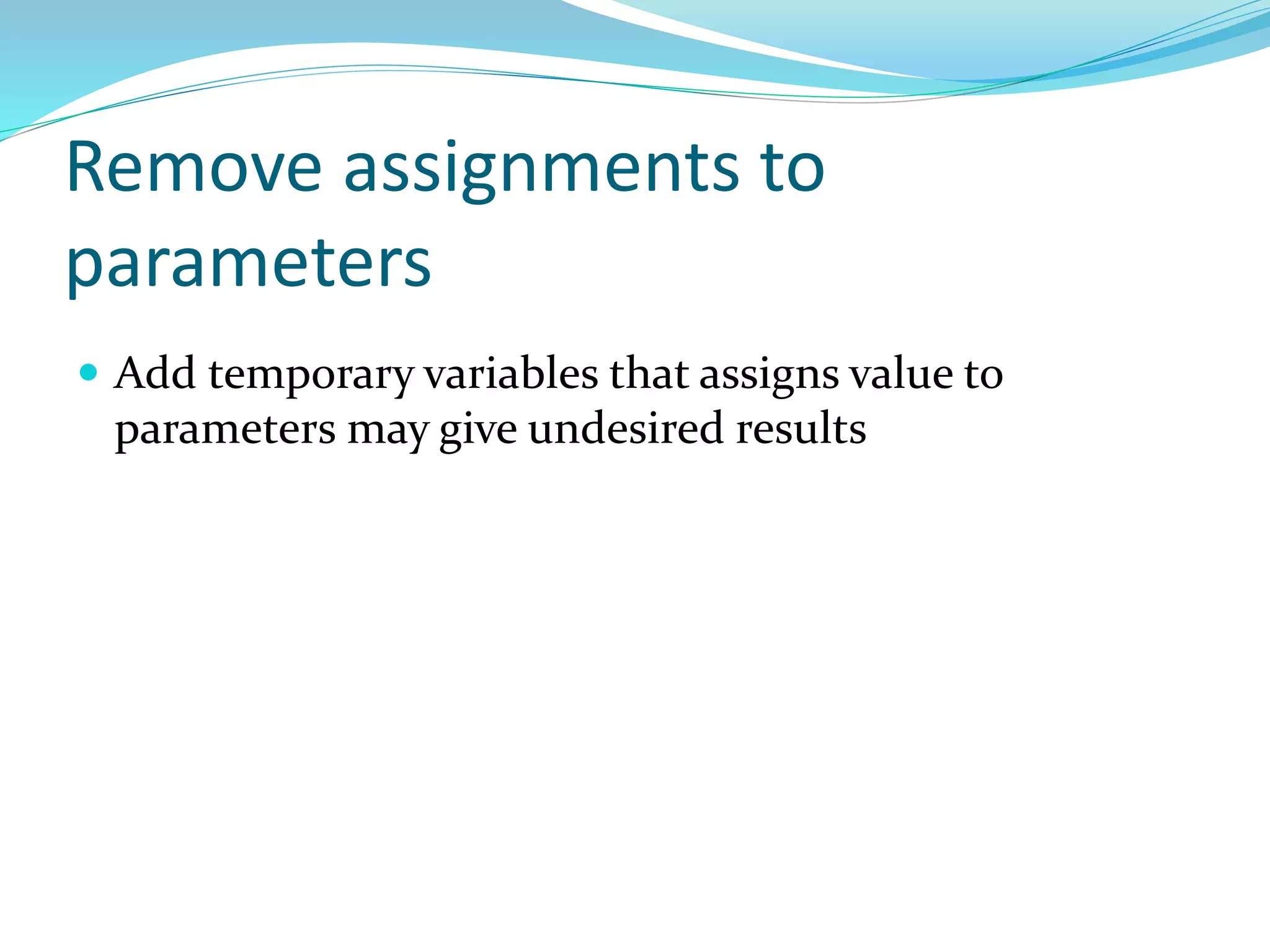 Remove assignments to
parameters
 Add temporary variables that assigns value to
parameters may give undesired results
 