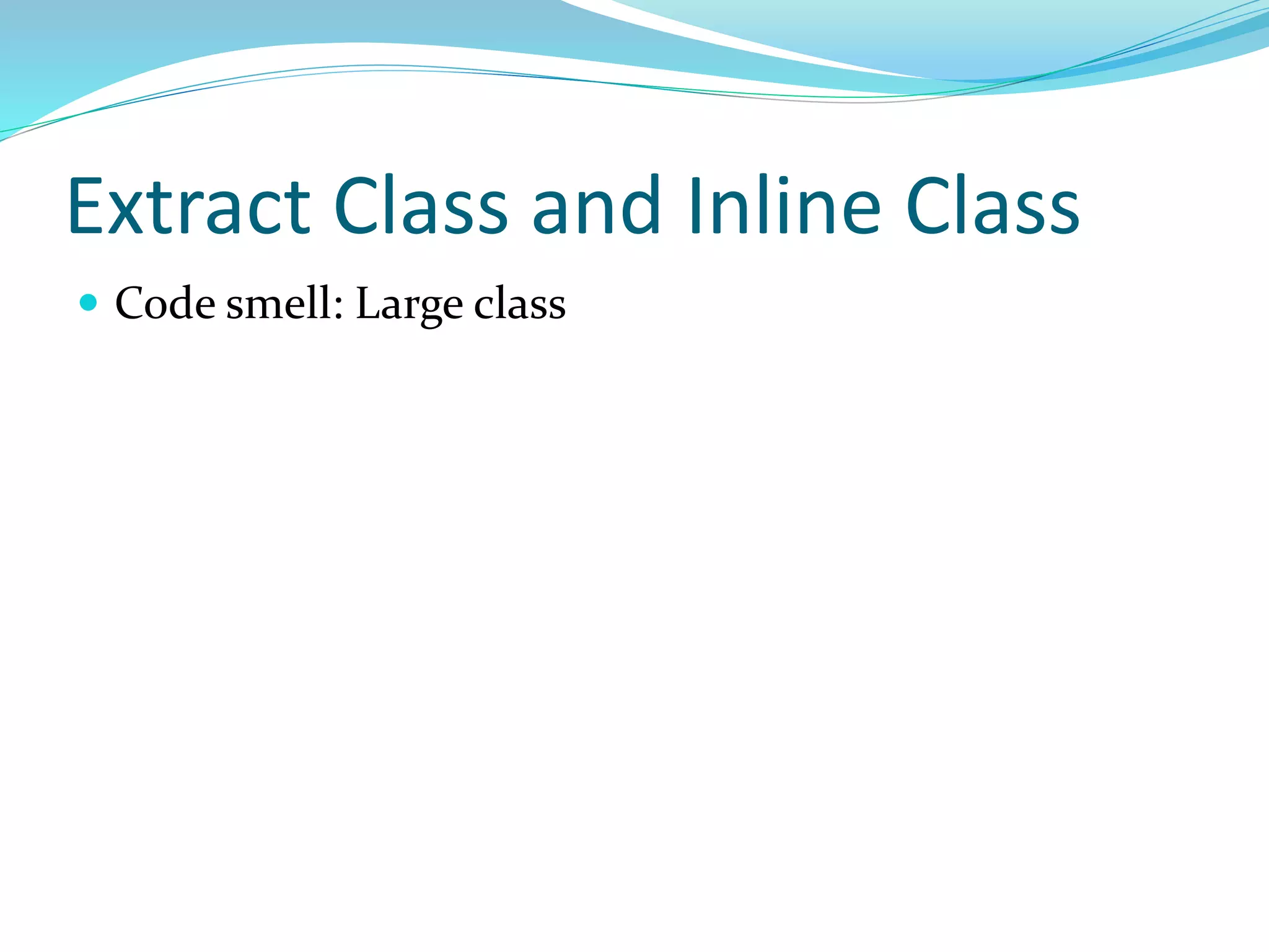 Extract Class and Inline Class
 Code smell: Large class
 