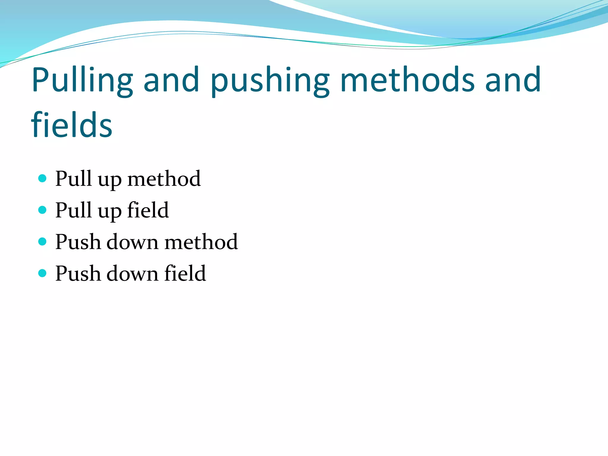 Pulling and pushing methods and
fields
 Pull up method
 Pull up field
 Push down method
 Push down field
 