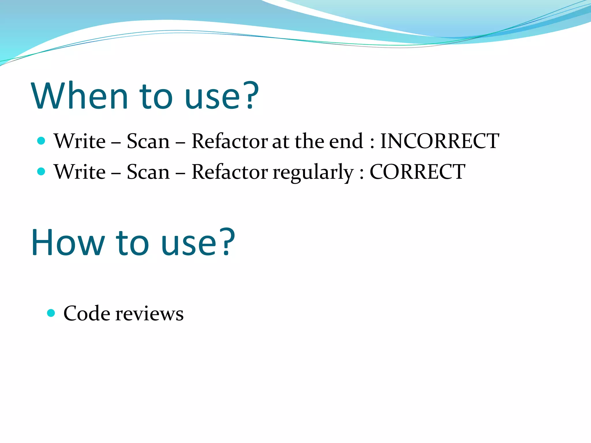 When to use?
 Write – Scan – Refactor at the end : INCORRECT
 Write – Scan – Refactor regularly : CORRECT
 Code reviews
How to use?
 