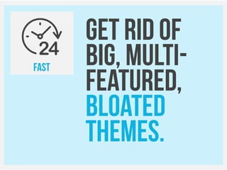 FAST
Get rid of
BIG, Multi-
Featured,
bloated
themes.
 