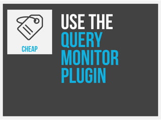 Use The
Query
Monitor
Plugin
CHEAP
 