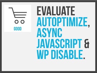 Evaluate
Autoptimize,
Async
Javascript &
WP Disable.
GOOD
 