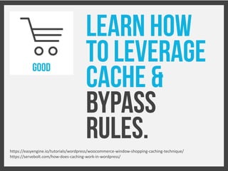 LEARN HOW
TO LEVERAGE
CACHE &
bypass
rules.
GOOD
https://easyengine.io/tutorials/wordpress/woocommerce-window-shopping-cac...