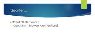Idealiter...
 30 tot 50 elementen (concurrent browser
connections)
 0.5 tot 1.5 MB
 