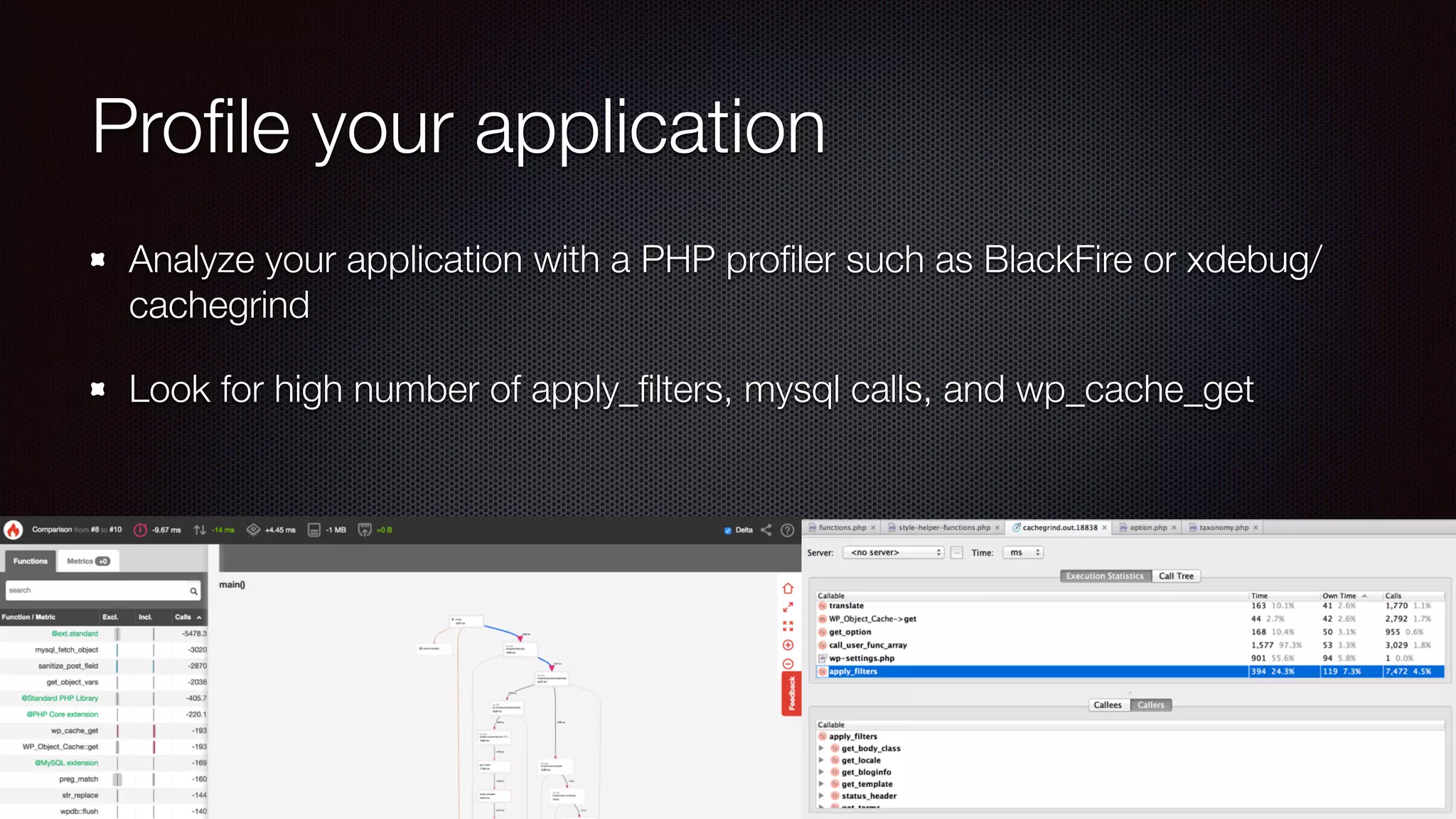 Proﬁle your application
Analyze your application with a PHP proﬁler such as BlackFire or xdebug/
cachegrind
Look for high number of apply_ﬁlters, mysql calls, and wp_cache_get
 