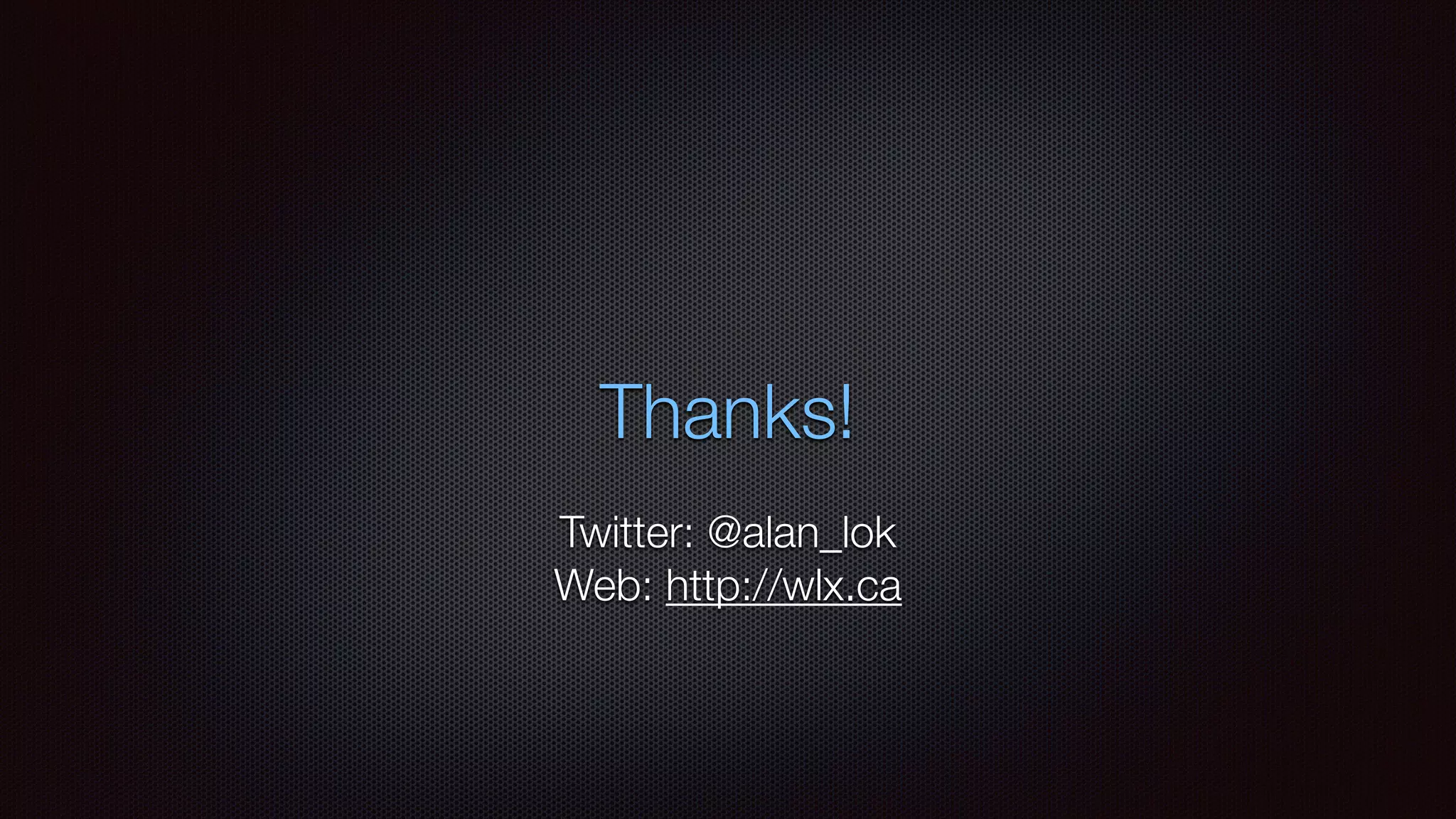 Thanks!
Twitter: @alan_lok
Web: http://wlx.ca
 