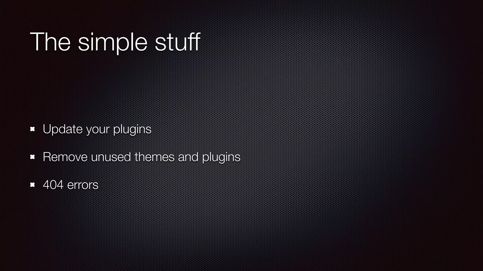 The simple stuff
Update your plugins
Remove unused themes and plugins
404 errors
 