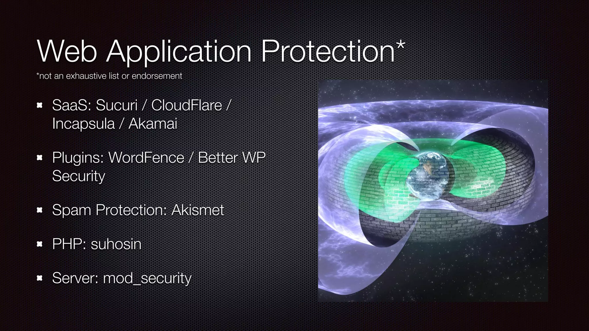 Web Application Protection*
SaaS: Sucuri / CloudFlare /
Incapsula / Akamai
Plugins: WordFence / Better WP
Security
Spam Protection: Akismet
PHP: suhosin
Server: mod_security
*not an exhaustive list or endorsement
 