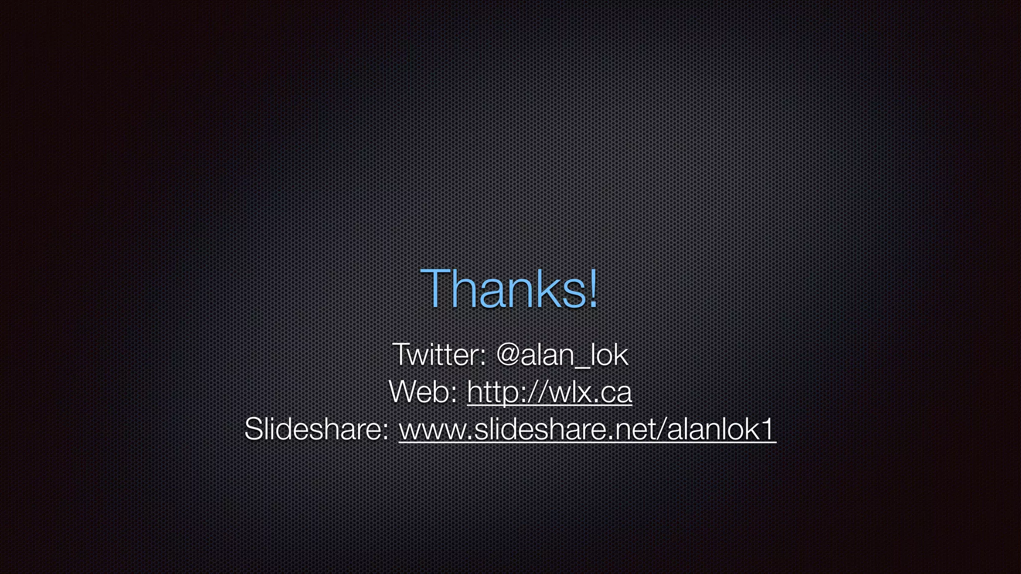 Thanks!
Twitter: @alan_lok
Web: http://wlx.ca
Slideshare: www.slideshare.net/alanlok1
 