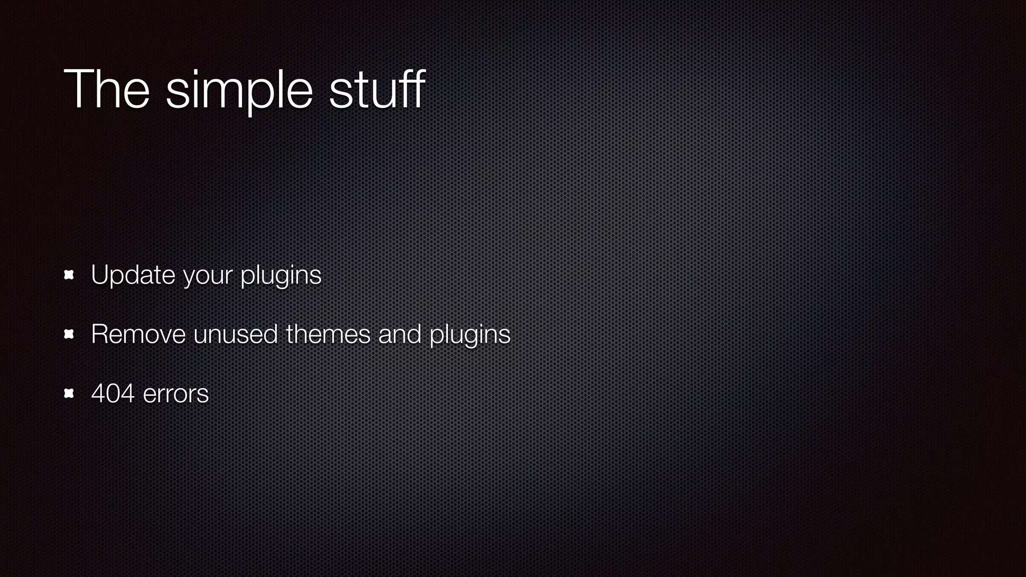 The simple stuff
Update your plugins
Remove unused themes and plugins
404 errors
 