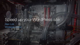 Speed up your WordPress site
Alan Lok
WirelessLinx Inc.
 