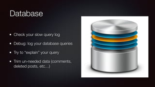 Database
Check your slow query log
Debug: log your database queries
Try to “explain” your query
Trim un-needed data (comments,
deleted posts, etc…)
 