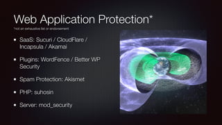 Web Application Protection*
SaaS: Sucuri / CloudFlare /
Incapsula / Akamai
Plugins: WordFence / Better WP
Security
Spam Protection: Akismet
PHP: suhosin
Server: mod_security
*not an exhaustive list or endorsement
 