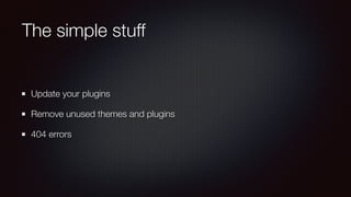 The simple stuff
Update your plugins
Remove unused themes and plugins
404 errors
 