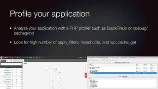 Proﬁle your application
Analyze your application with a PHP proﬁler such as BlackFire.io or xdebug/
cachegrind
Look for high number of apply_ﬁlters, mysql calls, and wp_cache_get
 