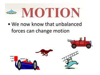 MOTION
• We now know that unbalanced
forces can change motion
 