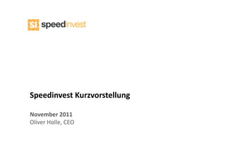 Speedinvest Kurzvorstellung 

November 2011 
Oliver Holle, CEO
 