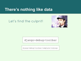 There’s nothing like data
Let’s find the culprit!
django-debug-toolbar
django-debug-toolbar-template-timings
 