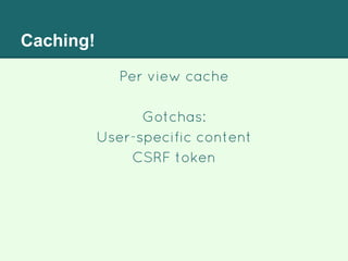 Caching!
Per view cache
Gotchas:
User-specific content
CSRF token
 
