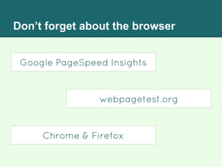 Don’t forget about the browser
Google PageSpeed Insights
webpagetest.org
Chrome & Firefox
 