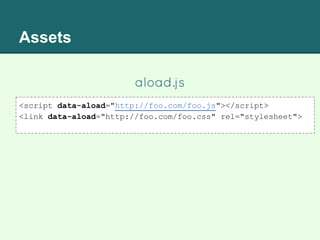 Assets
aload.js
<script data-aload="http://foo.com/foo.js"></script>
<link data-aload="http://foo.com/foo.css" rel="stylesheet">
 
