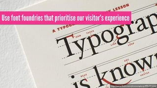 Use font foundries that prioritise our visitor’s experience 
http://www.flickr.com/photos/splorp/4951916342 
 