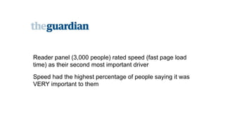 Reader panel (3,000 people) rated speed (fast page load 
time) as their second most important driver! 
Speed had the highest percentage of people saying it was 
VERY important to them 
 