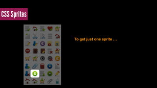 CSS Sprites 
To get just one sprite … 
 