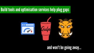 Build tools and optimisation services help plug gaps 
and won’t be going away… 
 