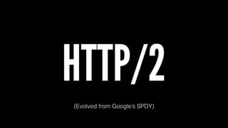 HTTP/2 
(Evolved from Google’s SPDY) 
 