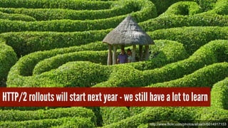 HTTP/2 rollouts will start next year - we still have a lot to learn 
http://www.flickr.com/photos/atoach/6014917153 
 