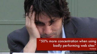 “50% more concentration when using 
badly performing web sites” 
Foviance 
http://www.flickr.com/photos/yourdon/3366991042 
 