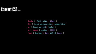Convert CSS … 
body { font-size: 16px } 
h1 { text-decoration: underline} 
p { font-weight: bold } 
p > span { color: #000 } 
img { border: 1px solid #ccc } 
 