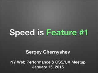 Speed is Feature #1
Sergey Chernyshev
!
NY Web Performance & CSS/UX Meetup
January 15, 2015
 
