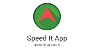 speeding up queues
Speed It App
 