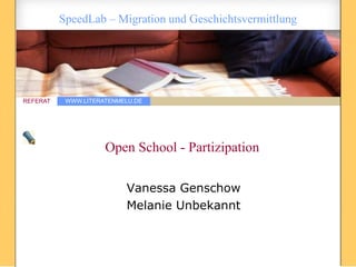 SpeedLab – Migration und Geschichtsvermittlung




REFERAT    WWW.LITERATENMELU.DE




                     Open School - Partizipation

                          Vanessa Genschow
                          Melanie Unbekannt
 