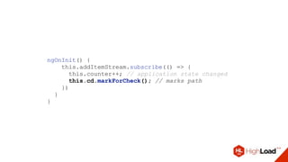 ngOnInit() {
this.addItemStream.subscribe(() => {
this.counter++; // application state changed
this.cd.markForCheck(); // marks path
})
}
}
 