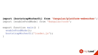 import {bootstrapWorkerUi} from '@angular/platform-webworker';
import {enableProdMode} from '@angular/core';
export function main() {
enableProdMode();
bootstrapWorkerUi('loader.js');
}
 
