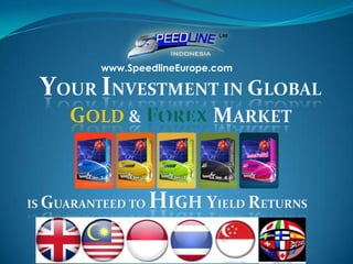 www.SpeedlineEurope.com Your investment in GLOBAL  Gold & FOREXMARKET  Is guaranteed to high yield returns 