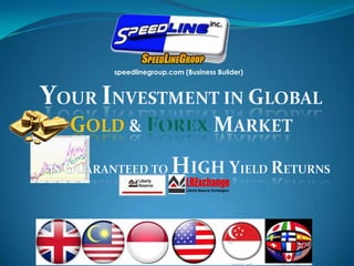 speedlinegroup.com (Business Builder) Your investment in GLOBAL  Gold & FOREXMARKET  Is guaranteed to high yield returns 